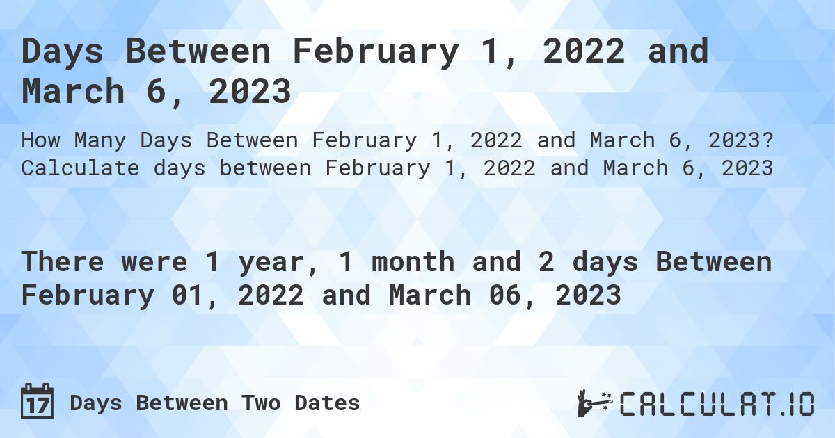 Days Between February 1, 2022 and March 6, 2023. Calculate days between February 1, 2022 and March 6, 2023