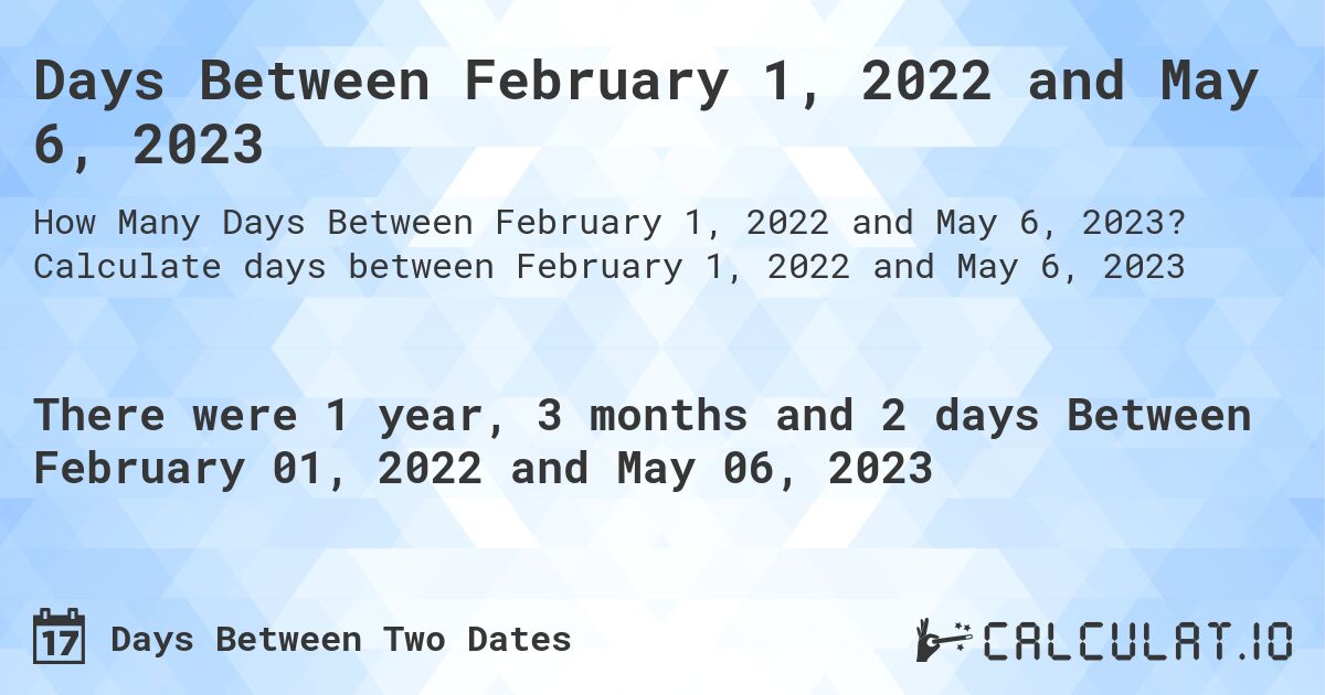 Days Between February 1, 2022 and May 6, 2023. Calculate days between February 1, 2022 and May 6, 2023