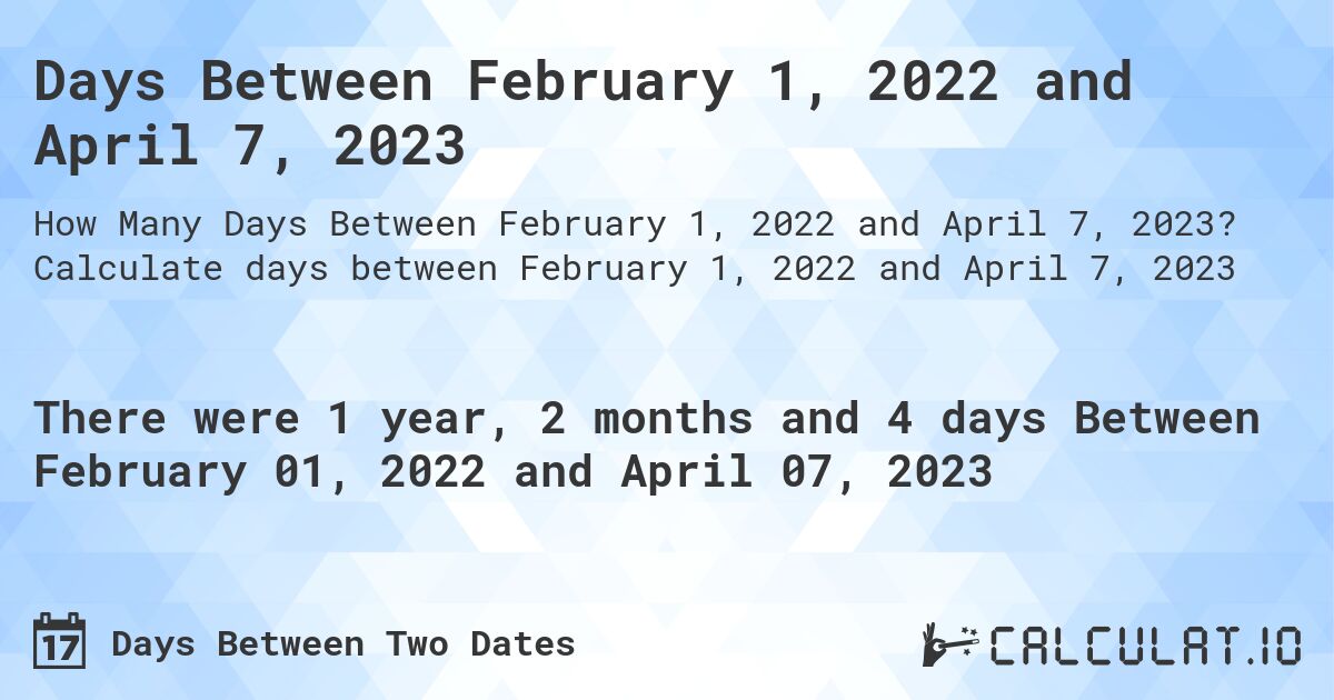 Days Between February 1, 2022 and April 7, 2023. Calculate days between February 1, 2022 and April 7, 2023