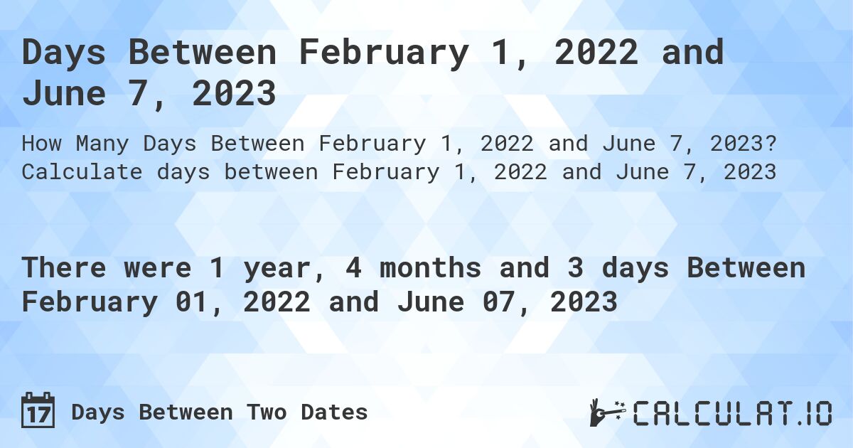 Days Between February 1, 2022 and June 7, 2023. Calculate days between February 1, 2022 and June 7, 2023
