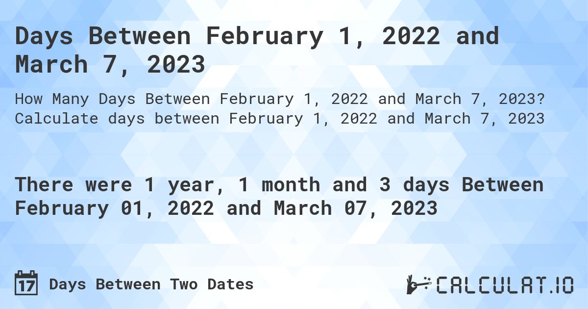 Days Between February 1, 2022 and March 7, 2023. Calculate days between February 1, 2022 and March 7, 2023