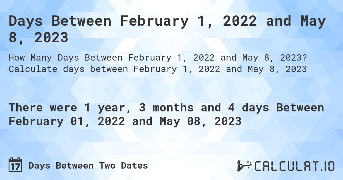 Days Between February 1, 2022 and May 8, 2023. Calculate days between February 1, 2022 and May 8, 2023