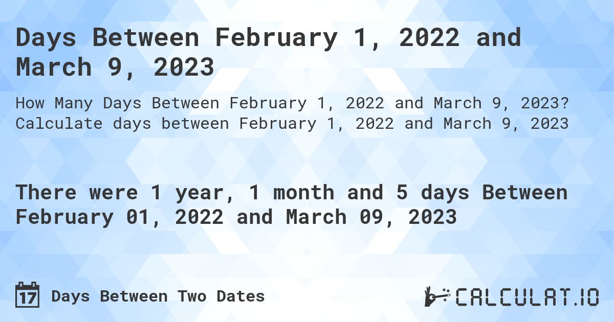 Days Between February 1, 2022 and March 9, 2023. Calculate days between February 1, 2022 and March 9, 2023