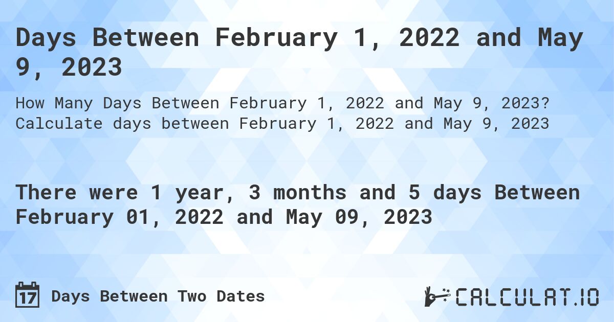 Days Between February 1, 2022 and May 9, 2023. Calculate days between February 1, 2022 and May 9, 2023