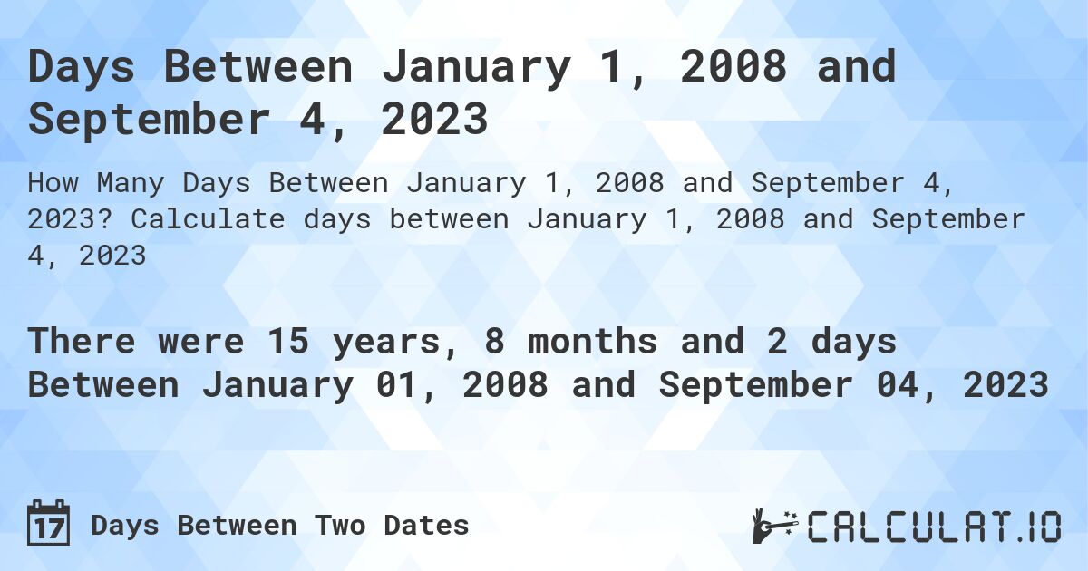 Days Between January 1, 2008 and September 4, 2023. Calculate days between January 1, 2008 and September 4, 2023