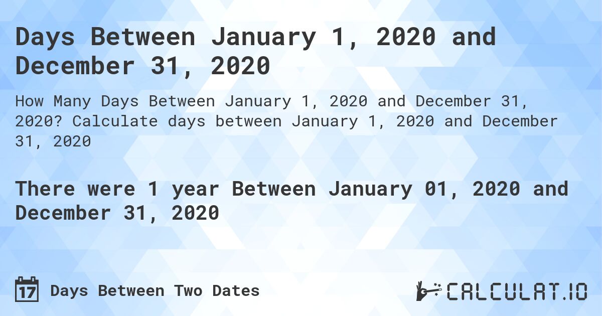 Days Between January 1, 2020 and December 31, 2020. Calculate days between January 1, 2020 and December 31, 2020