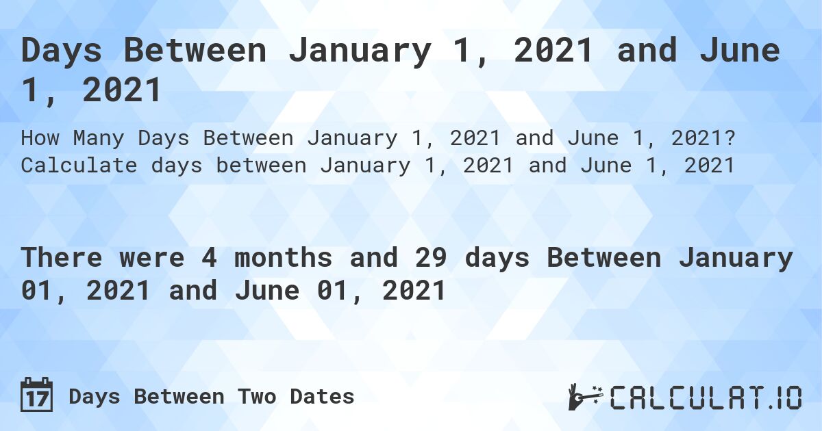 Days Between January 1, 2021 and June 1, 2021. Calculate days between January 1, 2021 and June 1, 2021