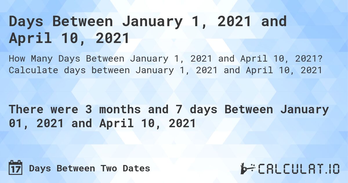 Days Between January 1, 2021 and April 10, 2021. Calculate days between January 1, 2021 and April 10, 2021