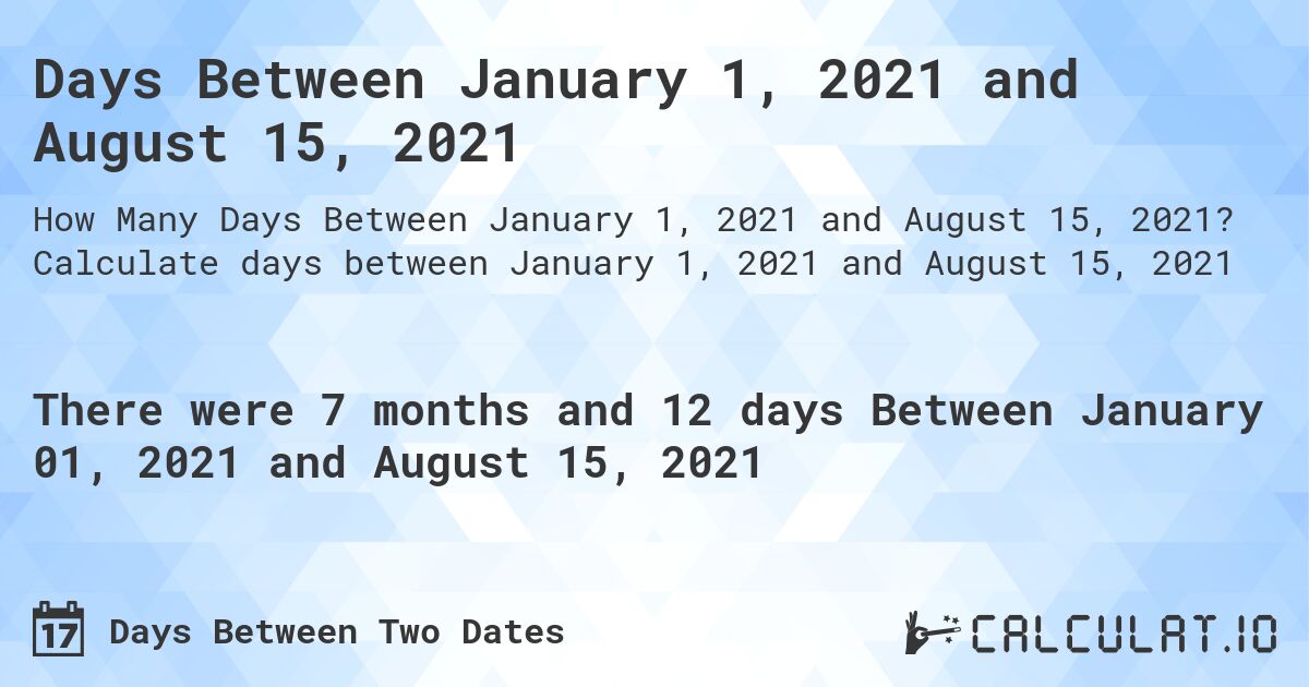 Days Between January 1, 2021 and August 15, 2021. Calculate days between January 1, 2021 and August 15, 2021