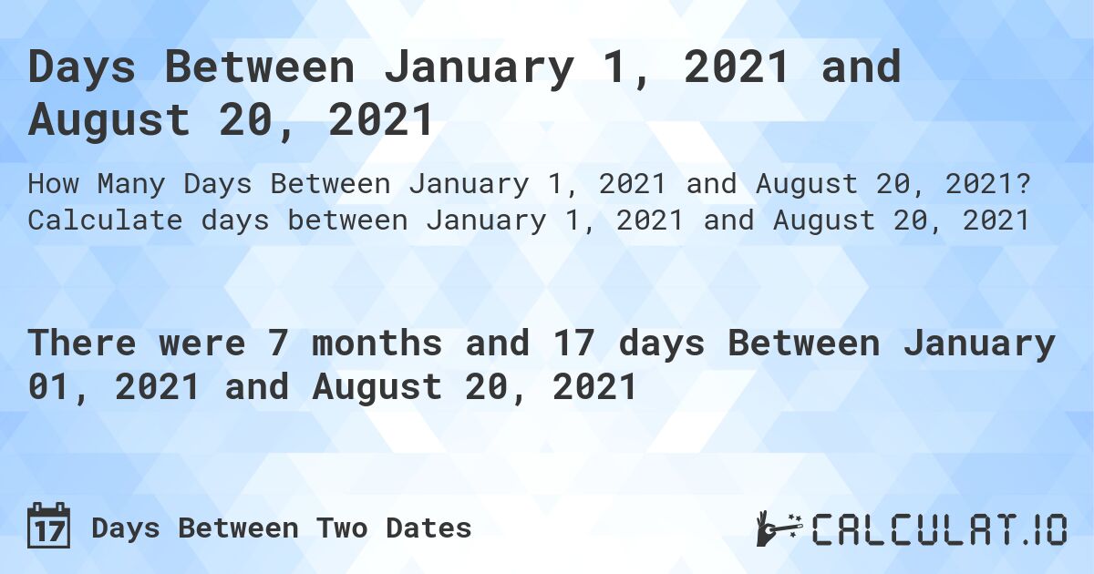 Days Between January 1, 2021 and August 20, 2021. Calculate days between January 1, 2021 and August 20, 2021