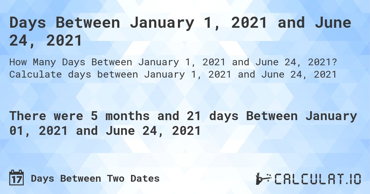 Days Between January 1, 2021 and June 24, 2021. Calculate days between January 1, 2021 and June 24, 2021
