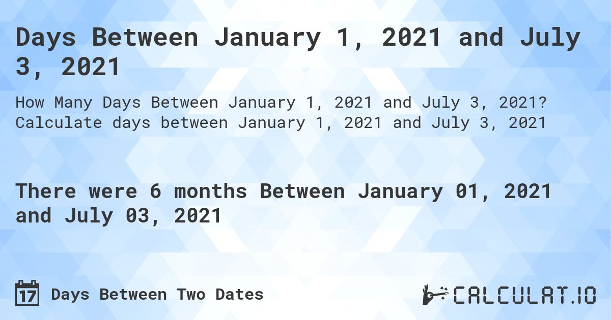 Days Between January 1, 2021 and July 3, 2021. Calculate days between January 1, 2021 and July 3, 2021