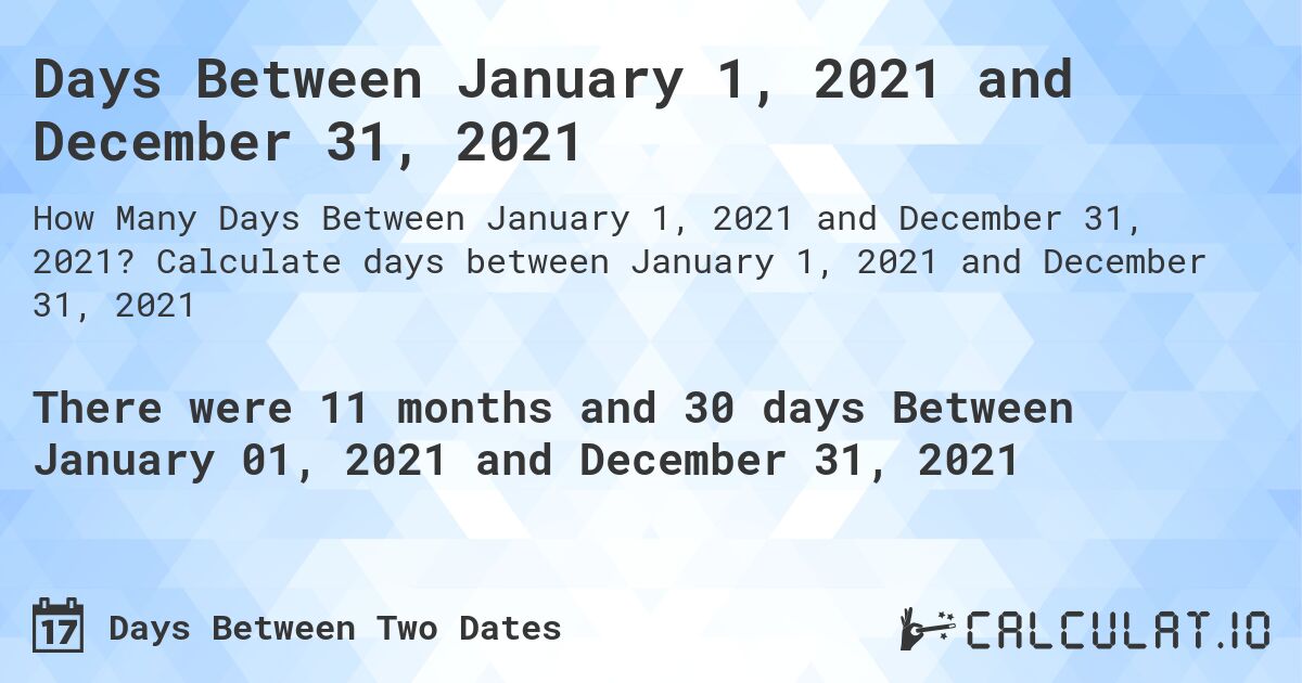 Days Between January 1, 2021 and December 31, 2021. Calculate days between January 1, 2021 and December 31, 2021