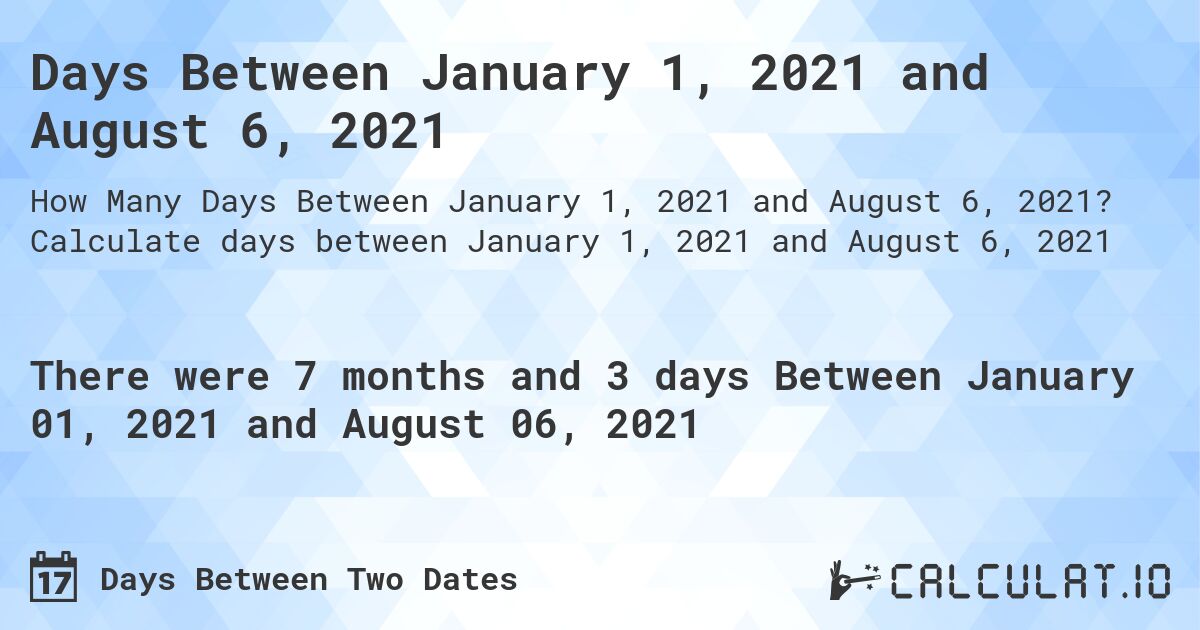 Days Between January 1, 2021 and August 6, 2021. Calculate days between January 1, 2021 and August 6, 2021