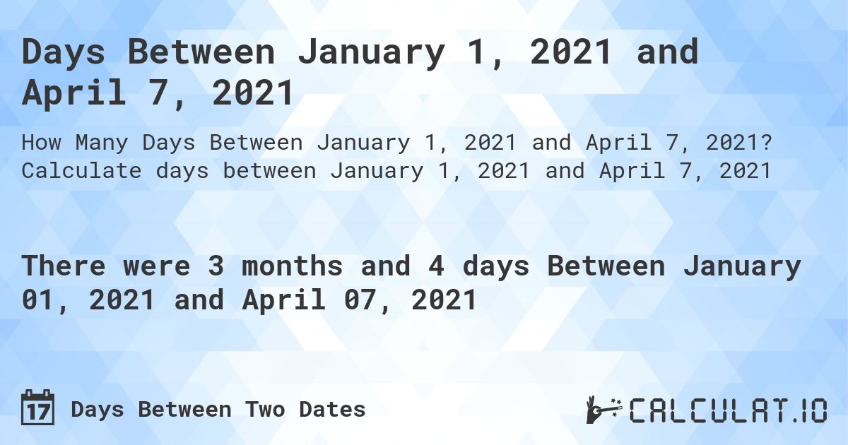 Days Between January 1, 2021 and April 7, 2021. Calculate days between January 1, 2021 and April 7, 2021