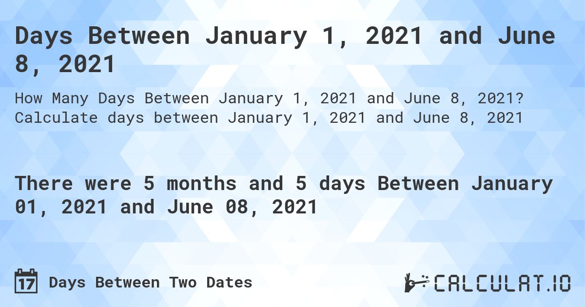 Days Between January 1, 2021 and June 8, 2021. Calculate days between January 1, 2021 and June 8, 2021