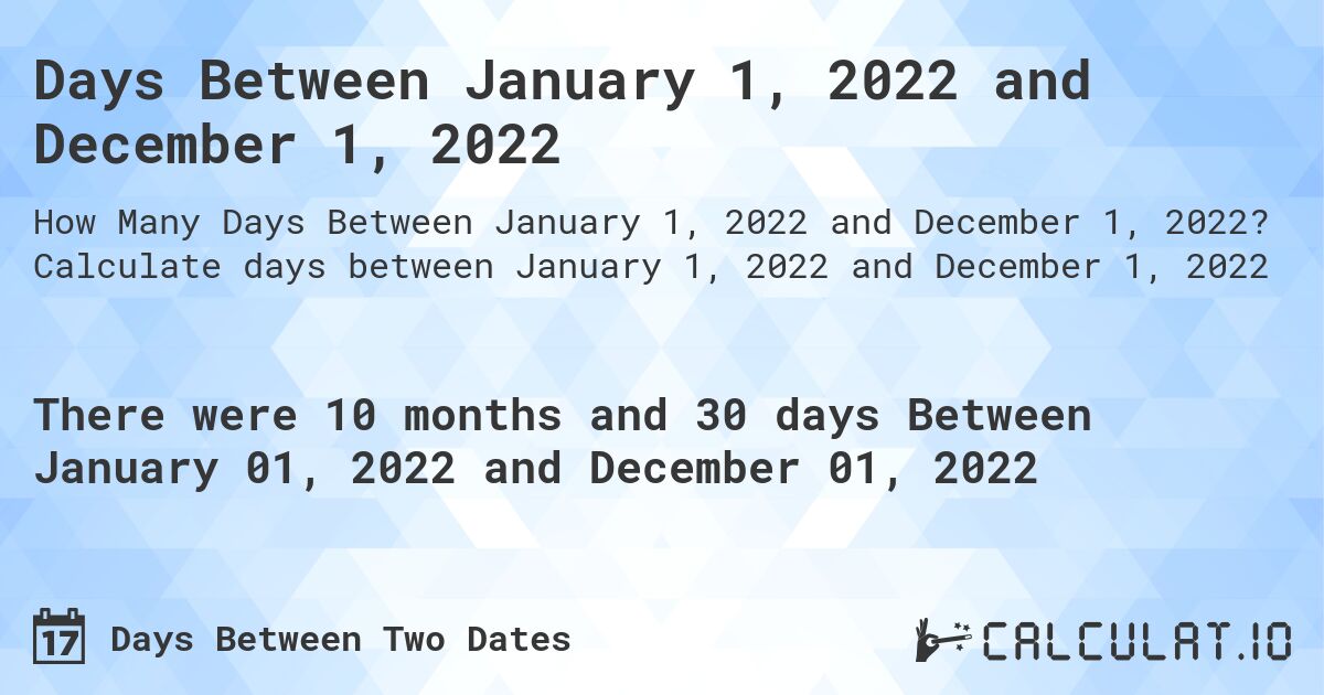 Days Between January 1, 2022 and December 1, 2022. Calculate days between January 1, 2022 and December 1, 2022