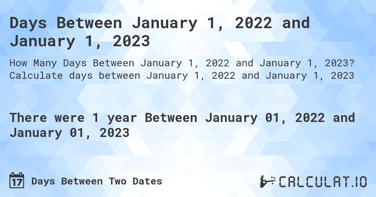 Days Between January 1, 2022 and January 1, 2023. Calculate days between January 1, 2022 and January 1, 2023