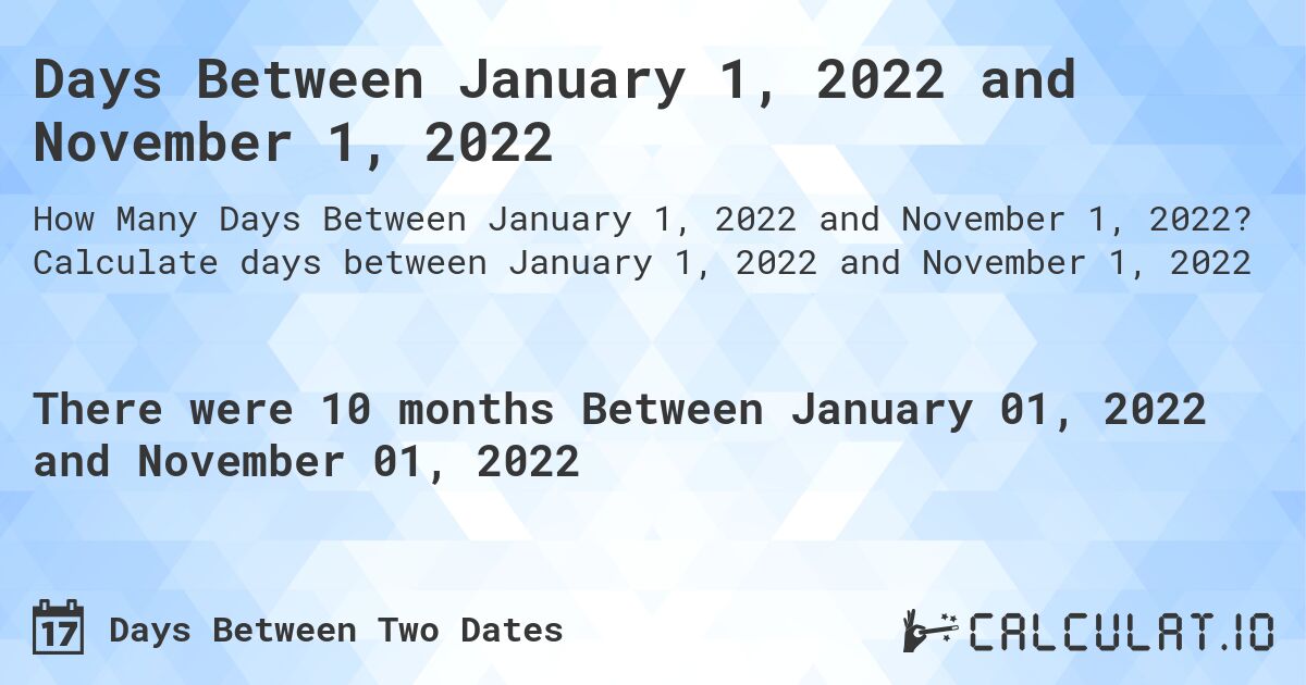 Days Between January 1, 2022 and November 1, 2022. Calculate days between January 1, 2022 and November 1, 2022