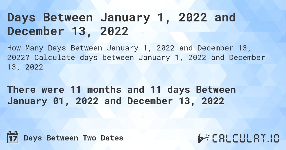 Days Between January 1, 2022 and December 13, 2022. Calculate days between January 1, 2022 and December 13, 2022
