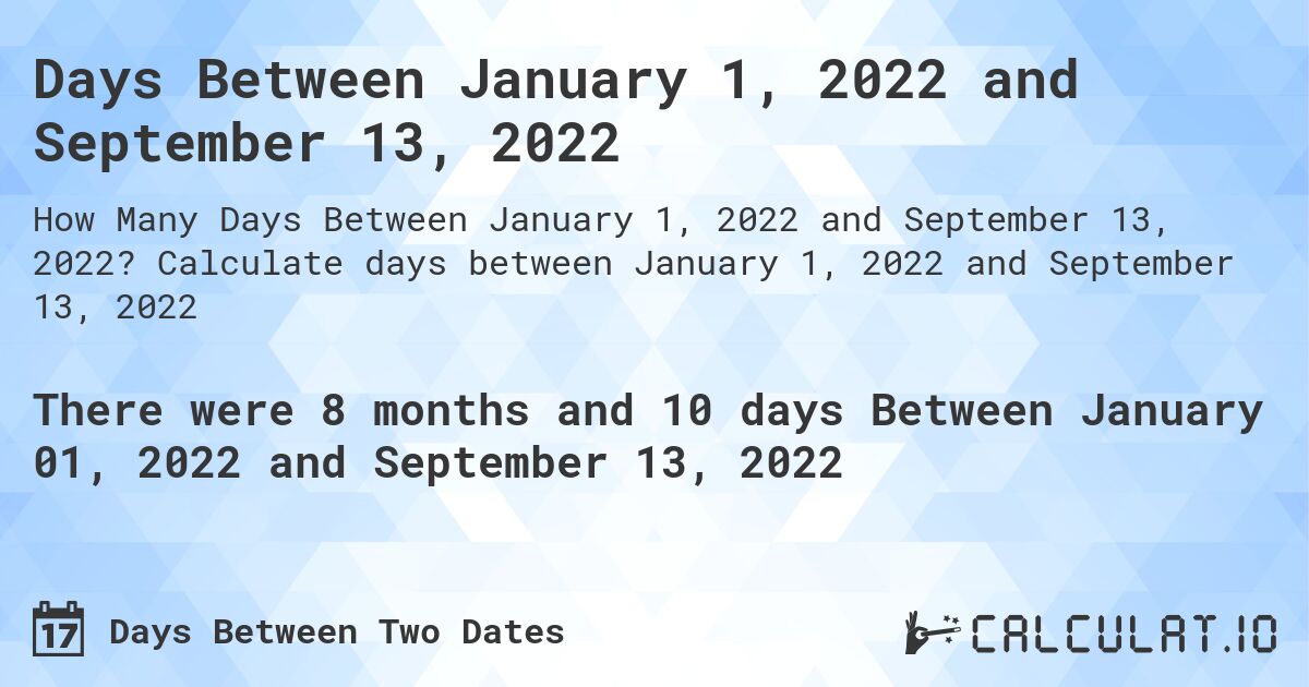 Days Between January 1, 2022 and September 13, 2022. Calculate days between January 1, 2022 and September 13, 2022