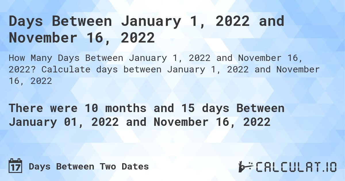 Days Between January 1, 2022 and November 16, 2022. Calculate days between January 1, 2022 and November 16, 2022