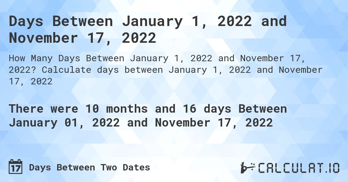 Days Between January 1, 2022 and November 17, 2022. Calculate days between January 1, 2022 and November 17, 2022