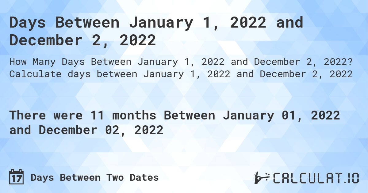 Days Between January 1, 2022 and December 2, 2022. Calculate days between January 1, 2022 and December 2, 2022