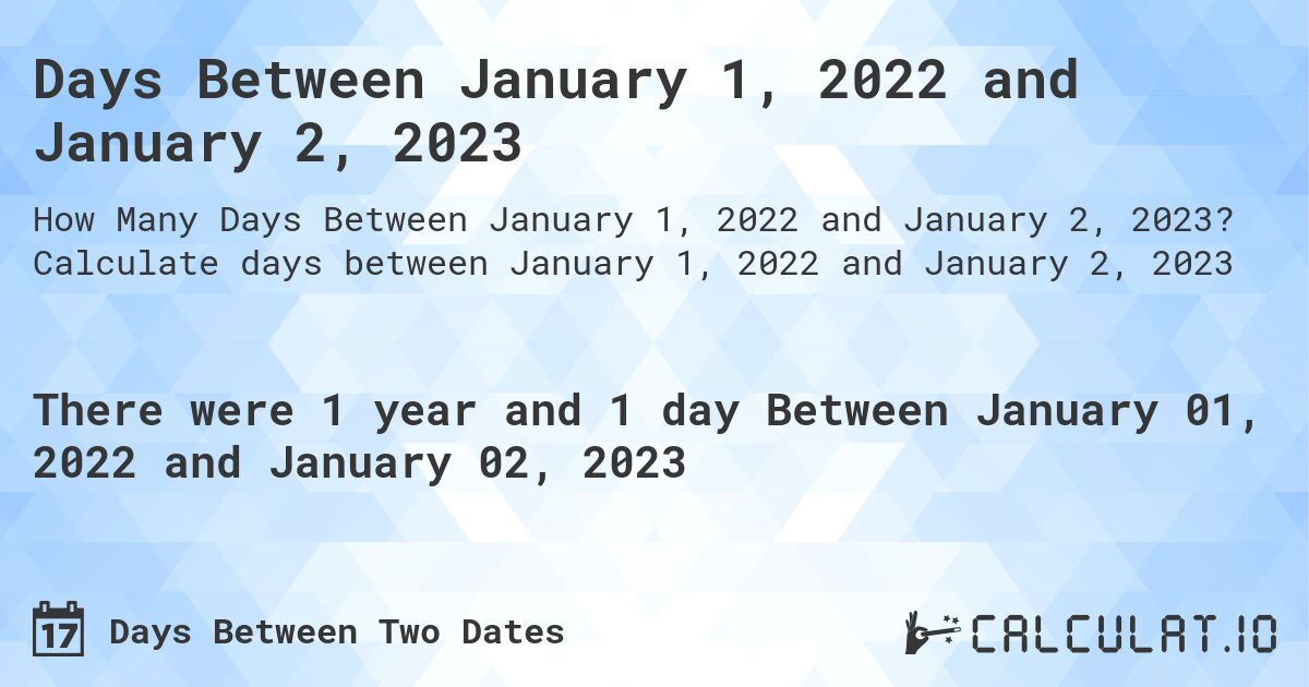 Days Between January 1, 2022 and January 2, 2023. Calculate days between January 1, 2022 and January 2, 2023