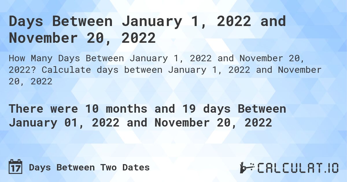 Days Between January 1, 2022 and November 20, 2022. Calculate days between January 1, 2022 and November 20, 2022