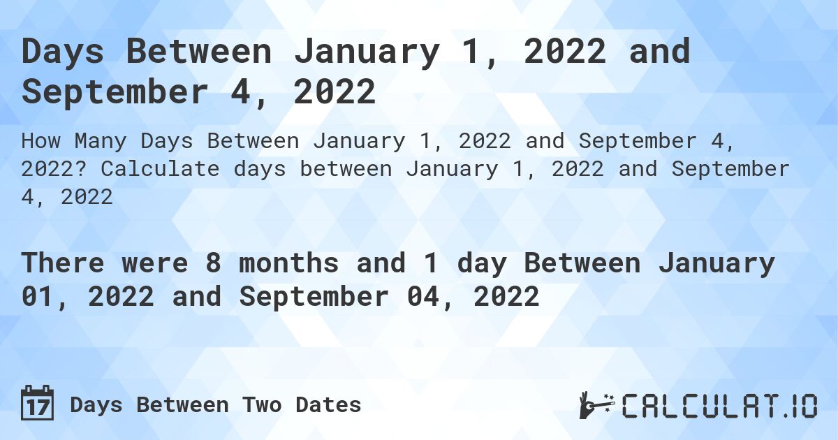 Days Between January 1, 2022 and September 4, 2022. Calculate days between January 1, 2022 and September 4, 2022