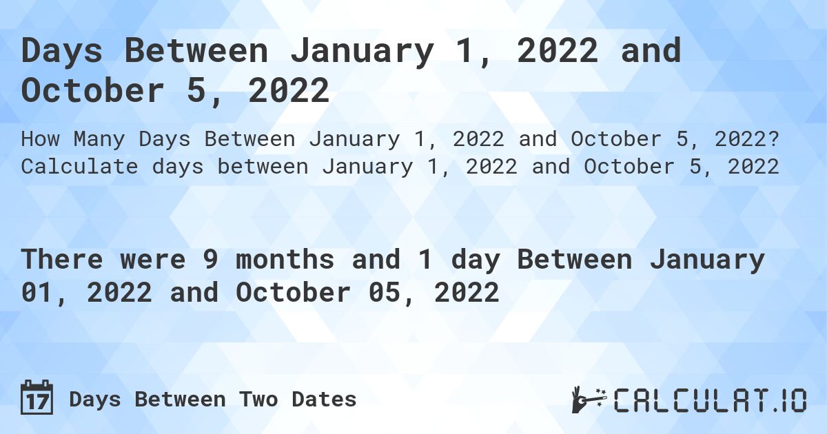 Days Between January 1, 2022 and October 5, 2022. Calculate days between January 1, 2022 and October 5, 2022