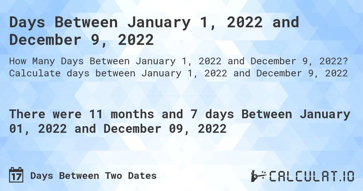 Days Between January 1, 2022 and December 9, 2022. Calculate days between January 1, 2022 and December 9, 2022