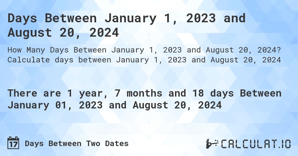 Days Between January 1, 2023 and August 20, 2024. Calculate days between January 1, 2023 and August 20, 2024