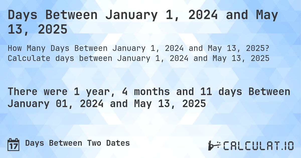 Days Between January 1, 2024 and May 13, 2025. Calculate days between January 1, 2024 and May 13, 2025
