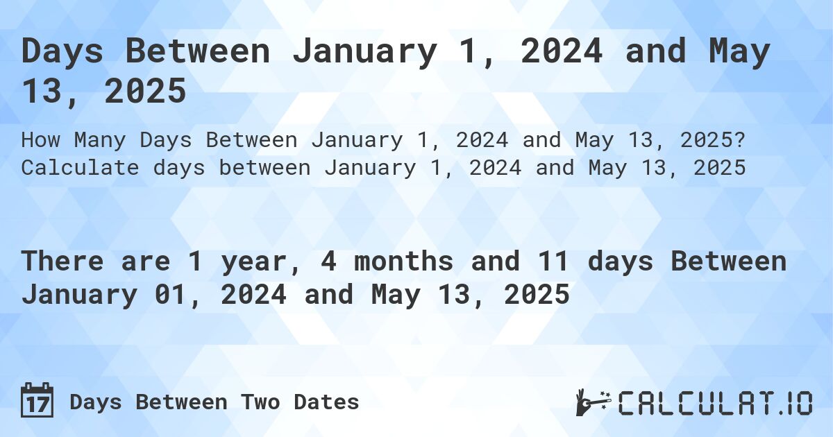 Days Between January 1, 2024 and May 13, 2025. Calculate days between January 1, 2024 and May 13, 2025