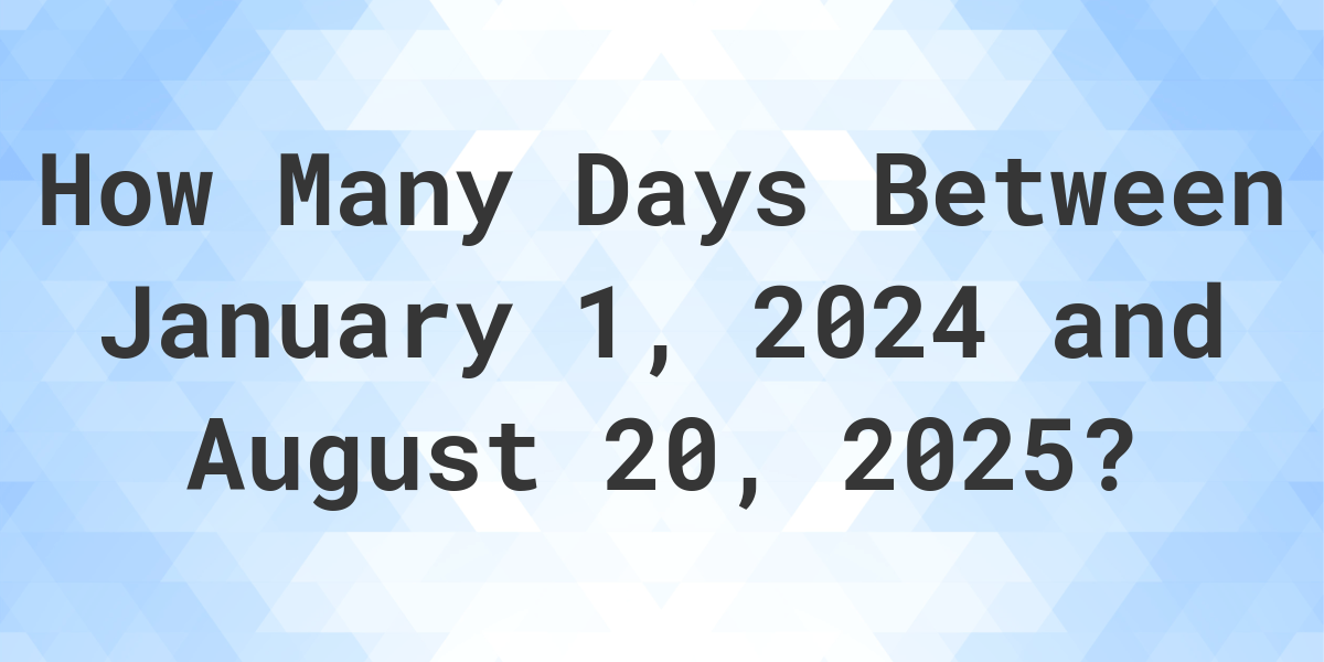 Days Between January 1, 2024 and August 20, 2025 Calculatio