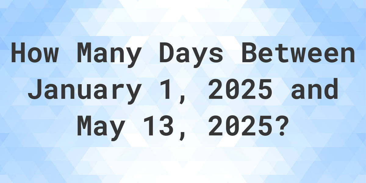 Days Between January 1, 2025 and May 13, 2025 Calculatio