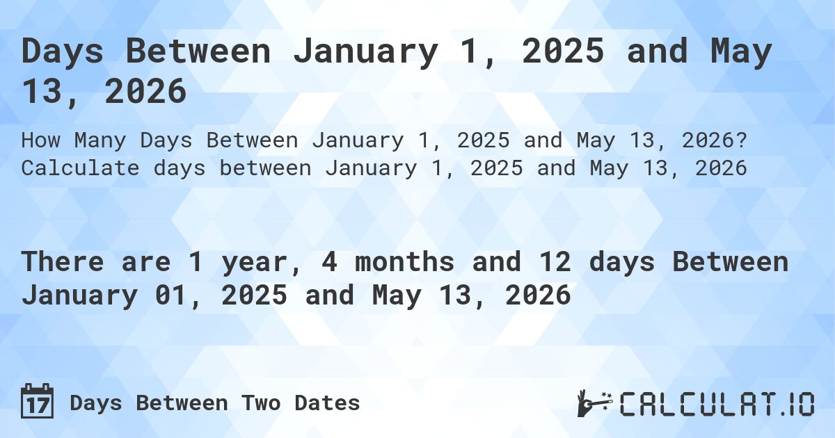 Days Between January 1, 2025 and May 13, 2026. Calculate days between January 1, 2025 and May 13, 2026