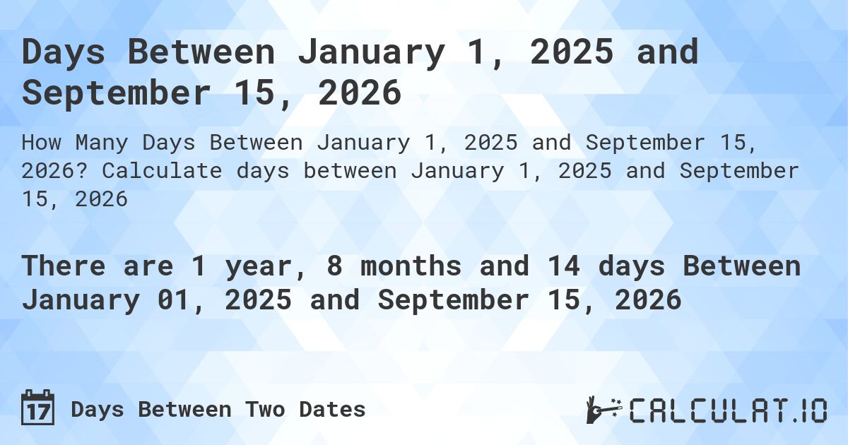 Days Between January 1, 2025 and September 15, 2026. Calculate days between January 1, 2025 and September 15, 2026