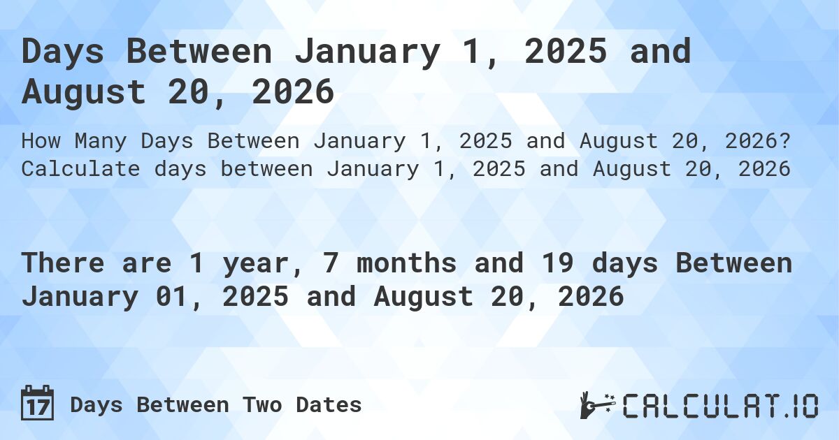 Days Between January 1, 2025 and August 20, 2026. Calculate days between January 1, 2025 and August 20, 2026