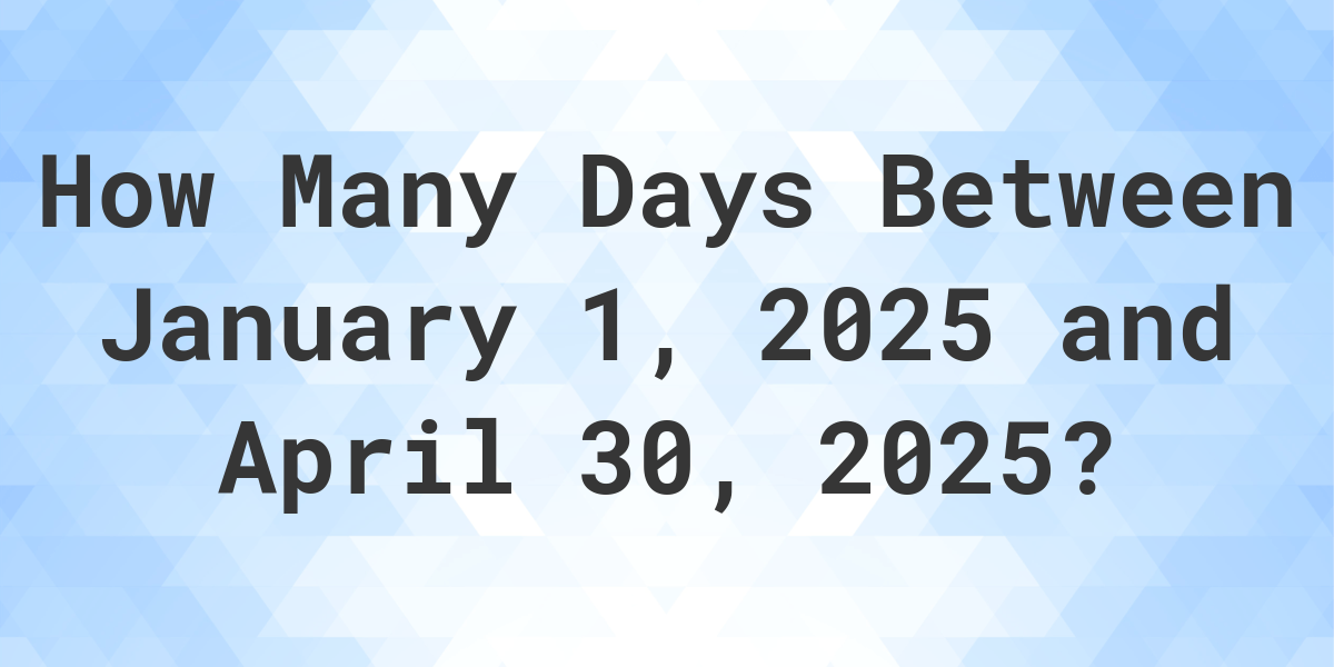 Days Between January 1, 2025 and April 30, 2025 Calculatio