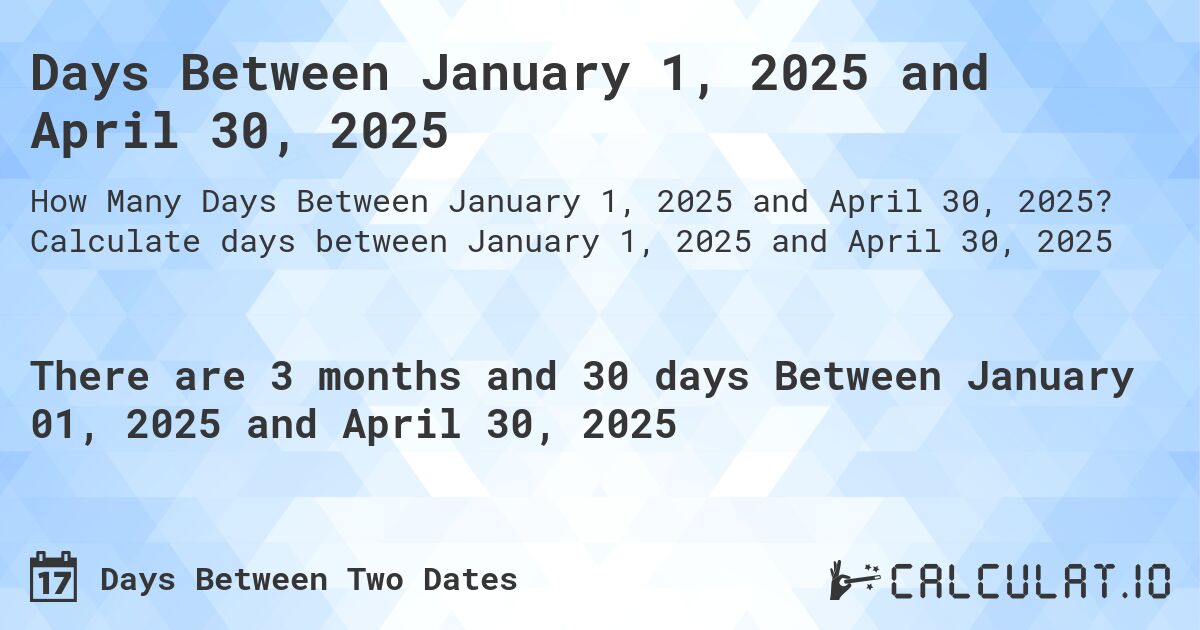 Days Between January 1, 2025 and April 30, 2025. Calculate days between January 1, 2025 and April 30, 2025