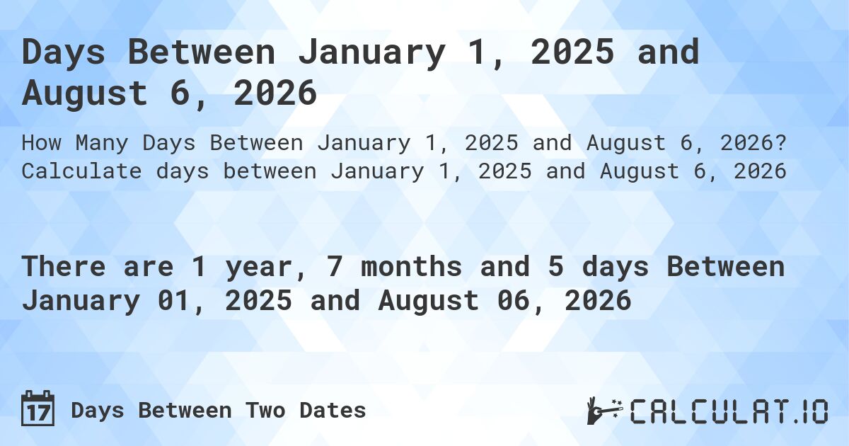 Days Between January 1, 2025 and August 6, 2026. Calculate days between January 1, 2025 and August 6, 2026