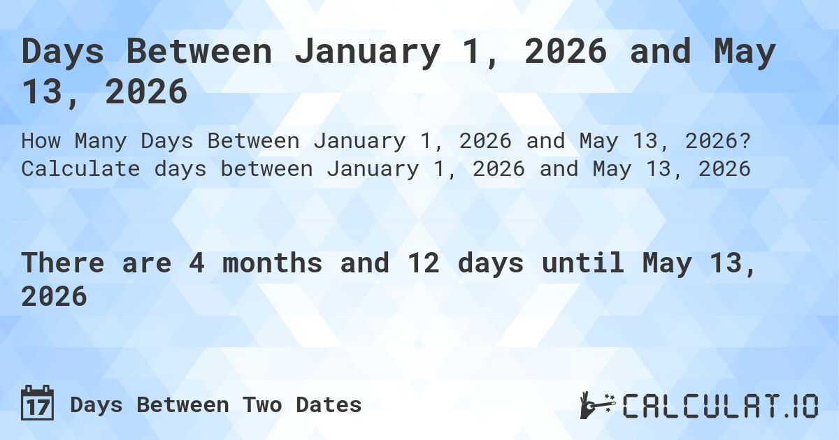 Days Between January 1, 2026 and May 13, 2026. Calculate days between January 1, 2026 and May 13, 2026