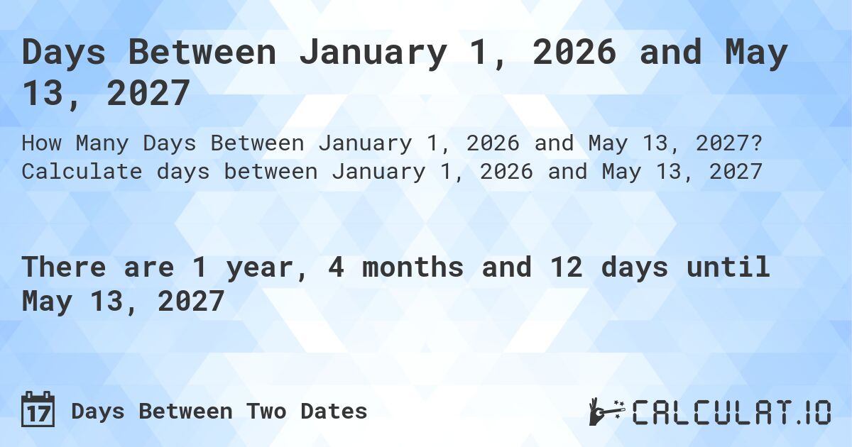 Days Between January 1, 2026 and May 13, 2027. Calculate days between January 1, 2026 and May 13, 2027