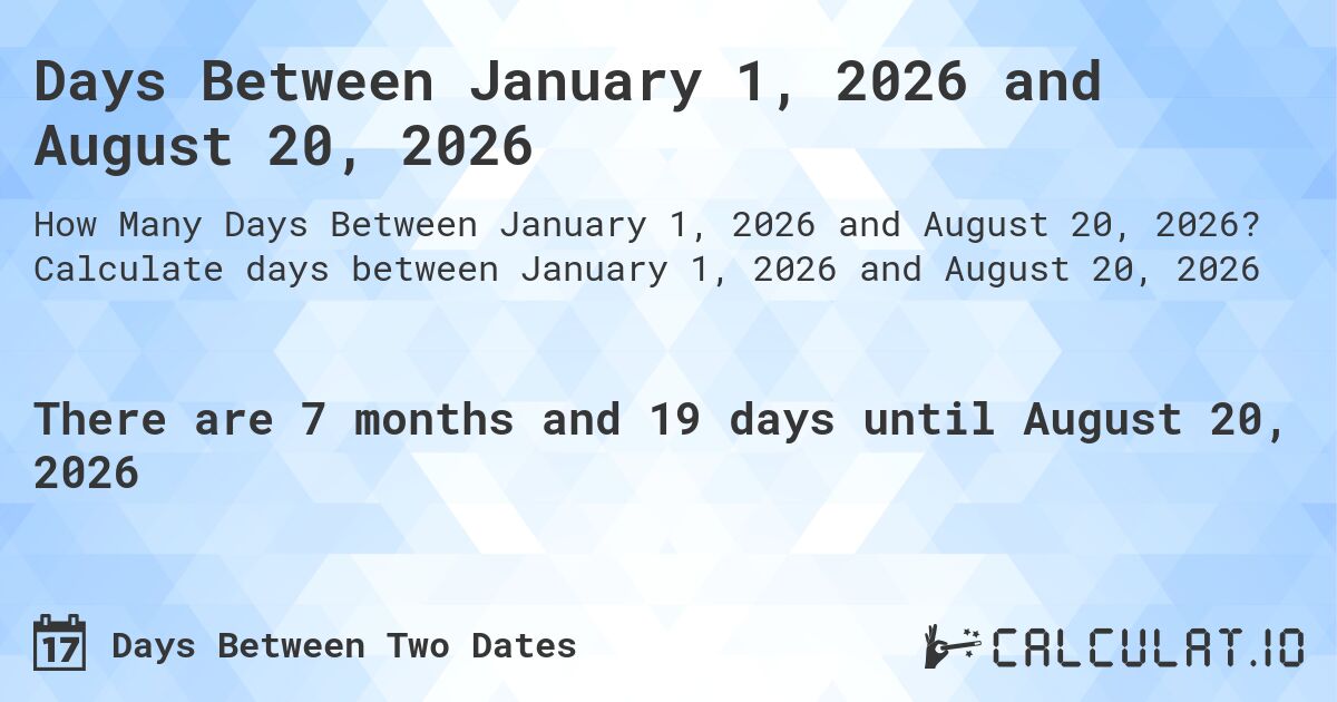 Days Between January 1, 2026 and August 20, 2026. Calculate days between January 1, 2026 and August 20, 2026