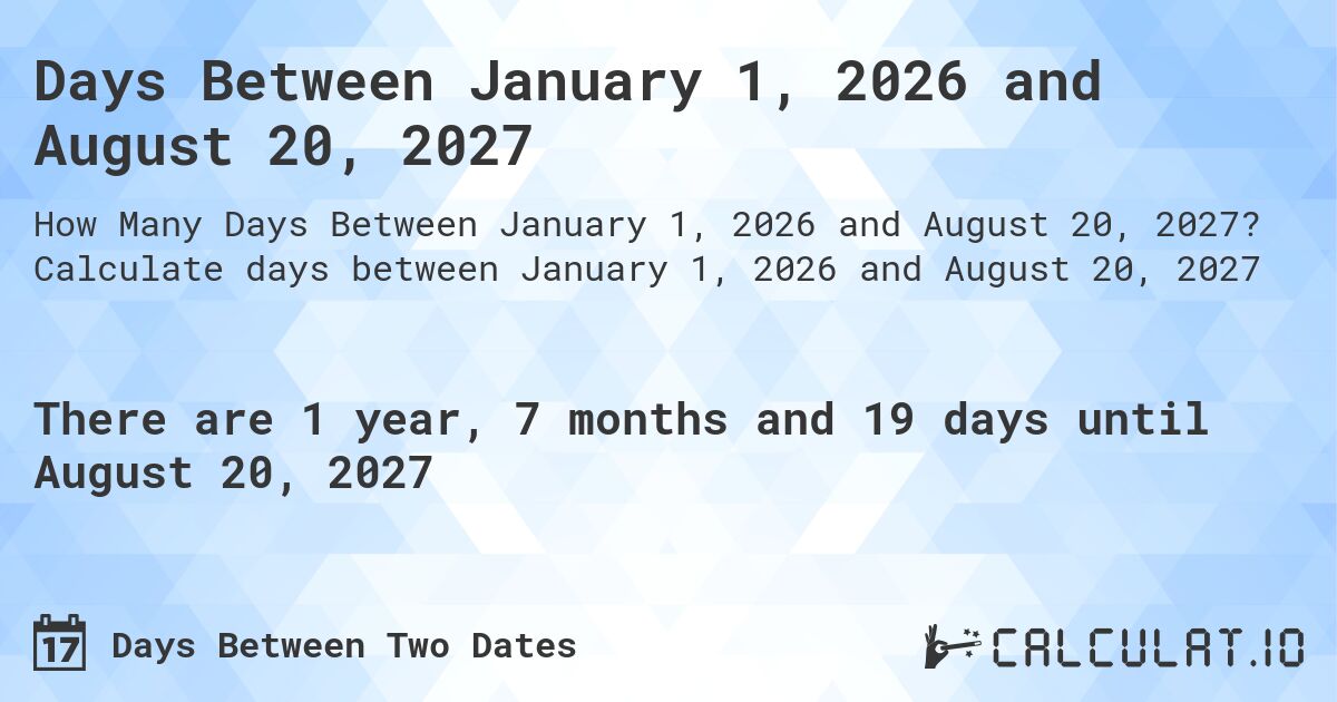 Days Between January 1, 2026 and August 20, 2027. Calculate days between January 1, 2026 and August 20, 2027