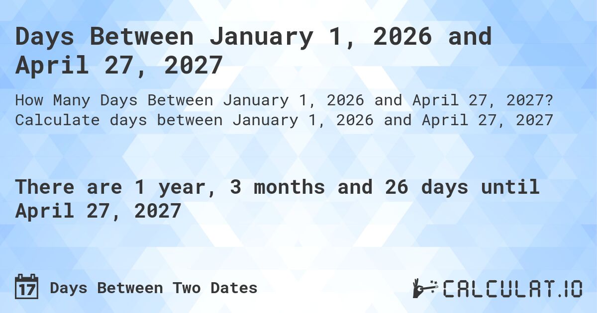 Days Between January 1, 2026 and April 27, 2027. Calculate days between January 1, 2026 and April 27, 2027