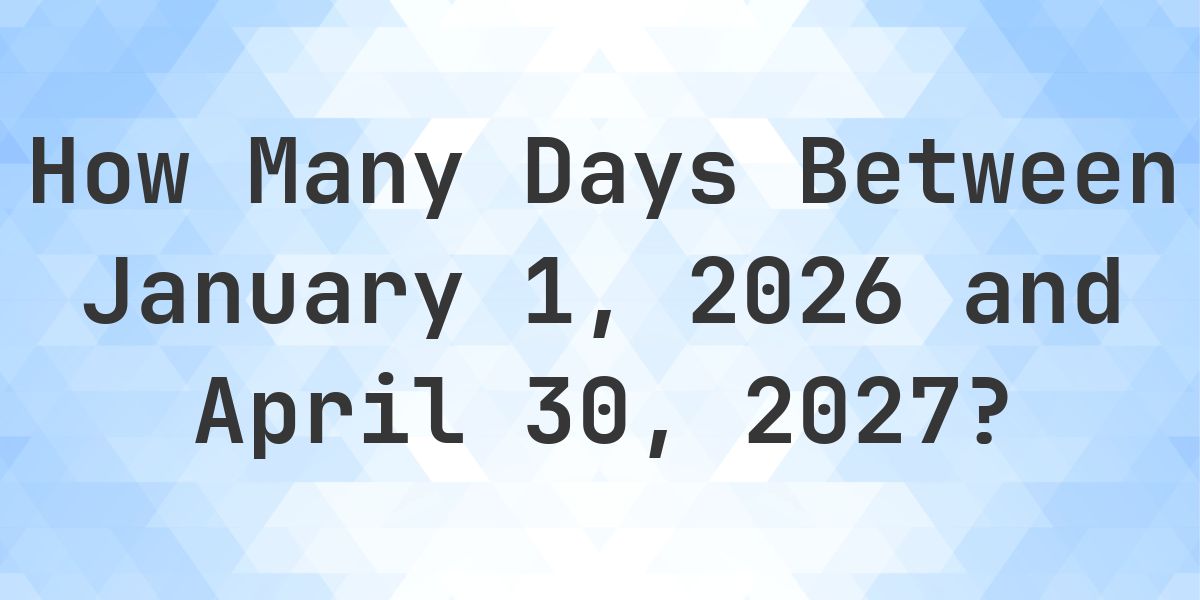 Days Between January 1, 2026 and April 30, 2027 - Calculatio